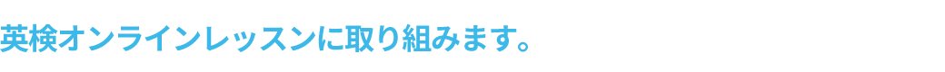 英検オンラインレッスンに取り組みます。