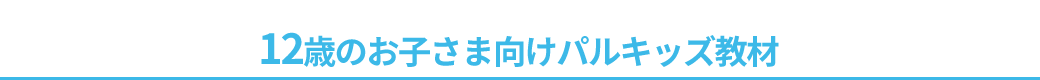 12歳のお子さま向けパルキッズ教材