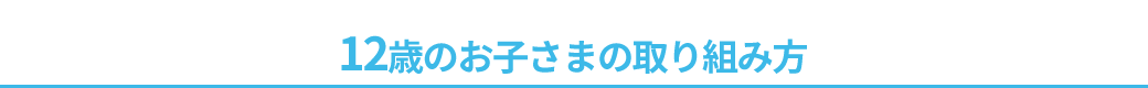 12歳のお子さまの取り組み方