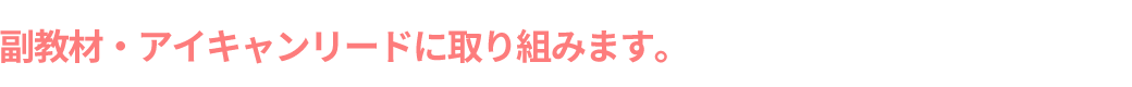 副教材・アイキャンリードに取り組みます。