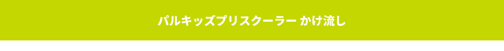 パルキッズプリスクーラー・かけ流し